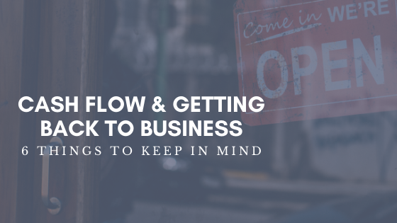 Cash Flow & Getting Back to Business - 6 Things to Keep in Mind
